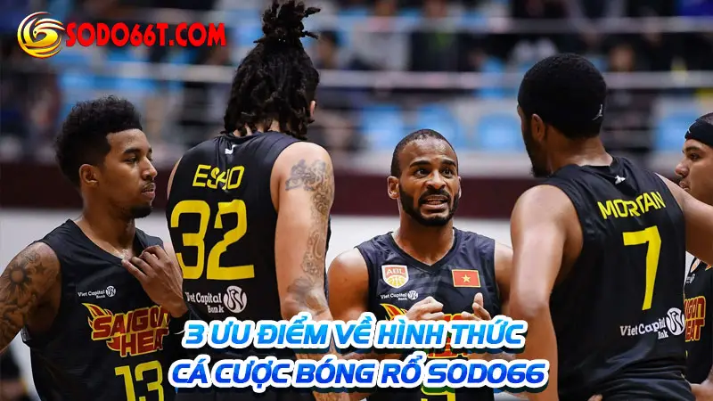 3 Ưu điểm về hình thức cá cược bóng rổ Sodo66