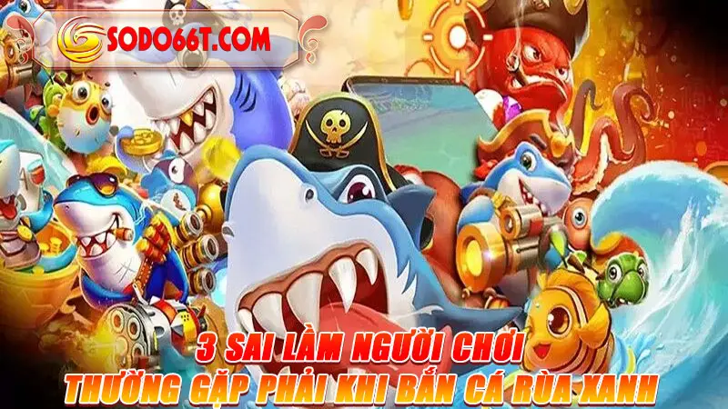 3 sai lầm người chơi thường gặp phải khi bắn cá Rùa xanh