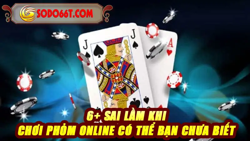 6+ sai lầm khi chơi Phỏm online có thể bạn chưa biết