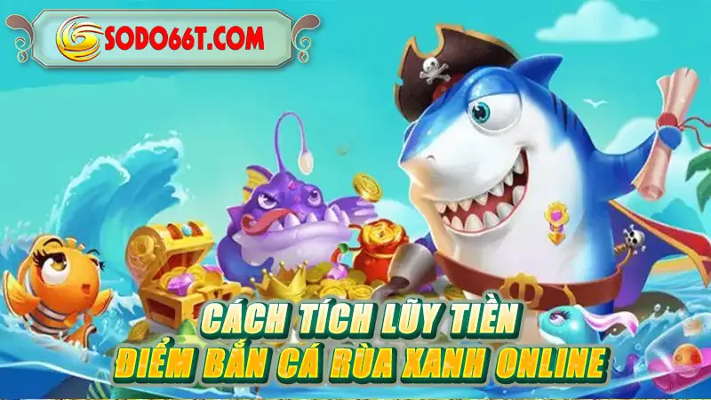 Cách tích lũy tiền điểm bắn cá Rùa xanh online