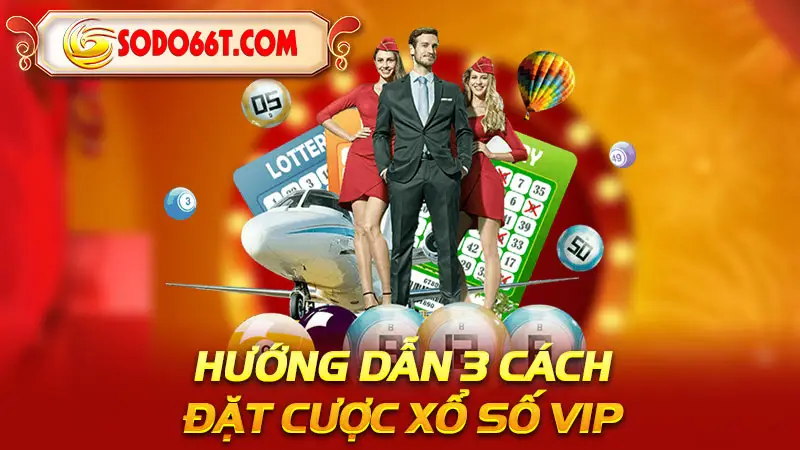 Hướng dẫn 3 cách đặt cược xổ số Vip