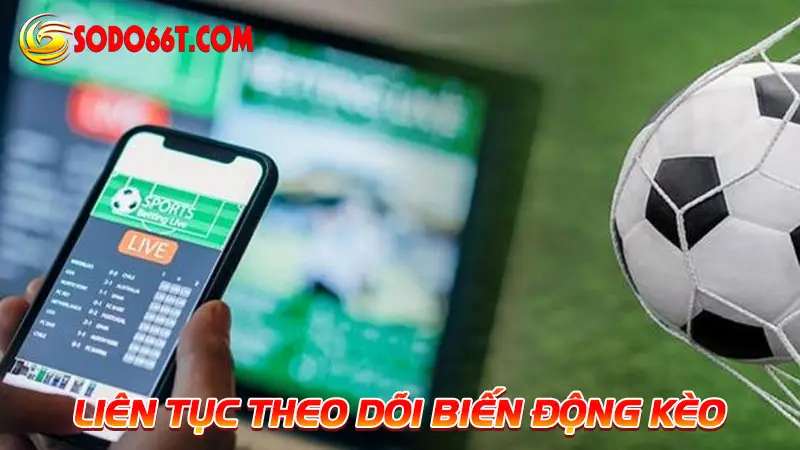 Liên tục theo dõi biến động kèo