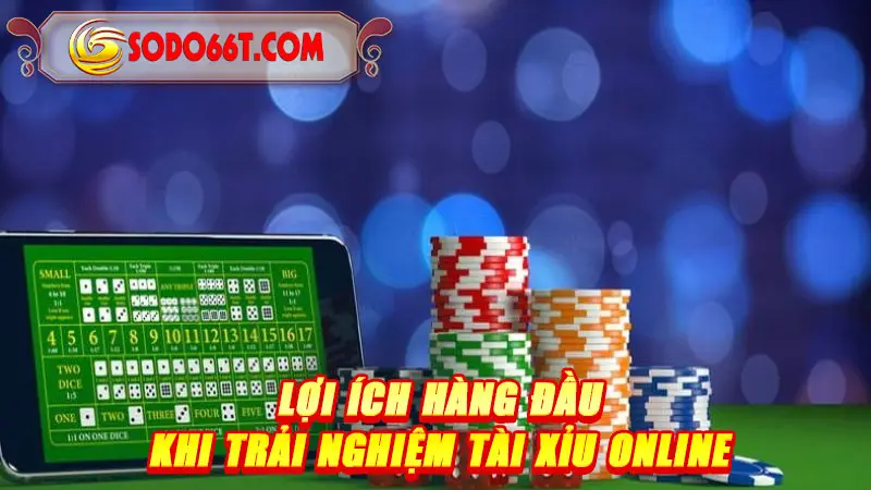 Lợi ích hàng đầu khi trải nghiệm tài xỉu online