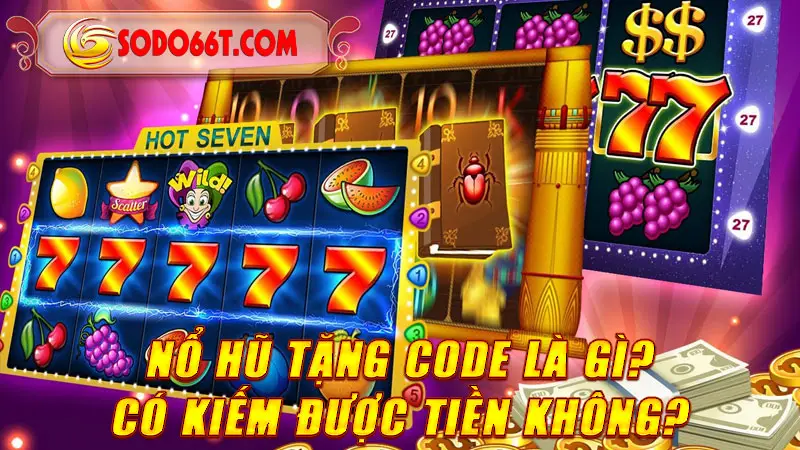 Nổ hũ tặng code là gì? Có kiếm được tiền không?