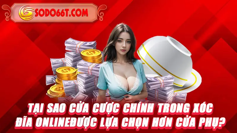 Tại sao cửa cược chính trong Xóc đĩa online được lựa chọn hơn cửa phụ?
