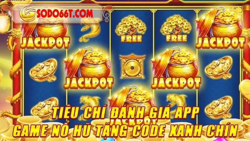 Tiêu chí đánh giá APP game nổ hũ tặng code xanh chín