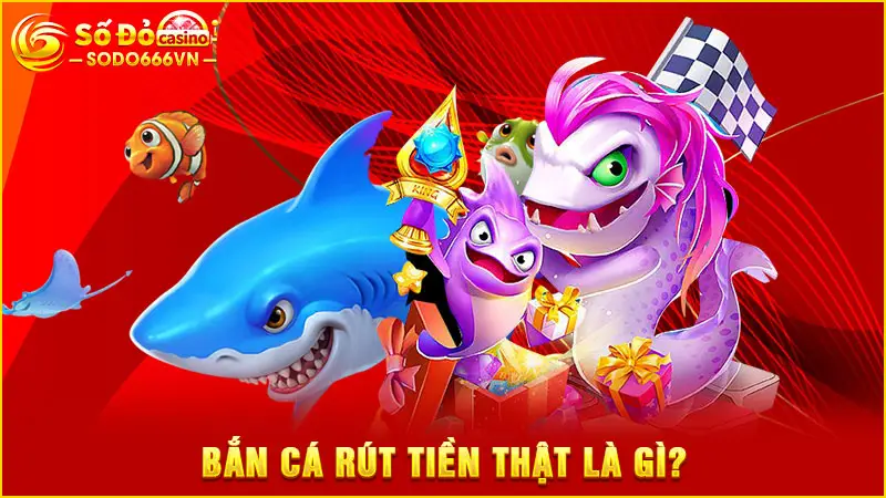 Bắn cá rút tiền thật là gì?