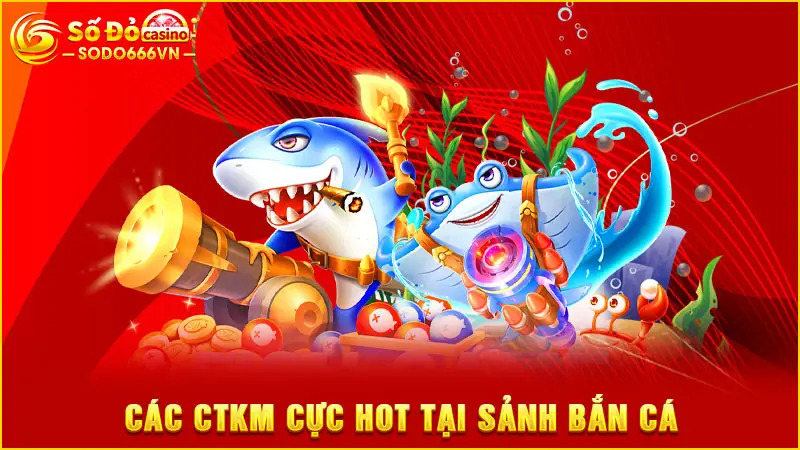 Các CTKM cực hot tại sảnh bắn cá