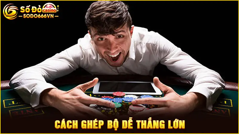 Cách ghép bộ dễ thắng lớn